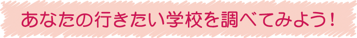 あなたの行きたい学校をのぞいてみよう！